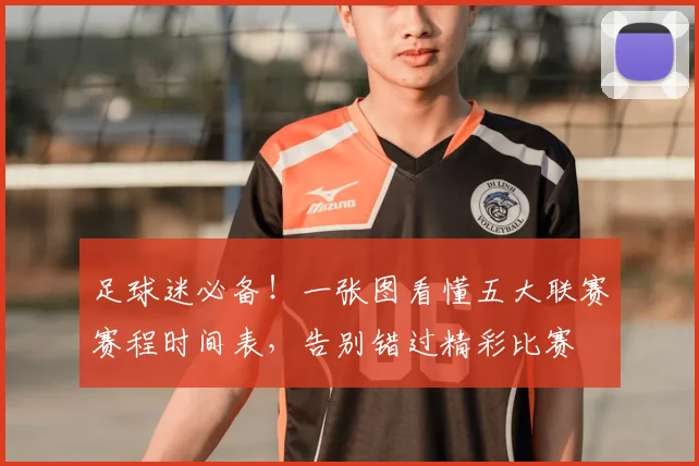 足球迷必备！一张图看懂五大联赛赛程时间表，告别错过精彩比赛