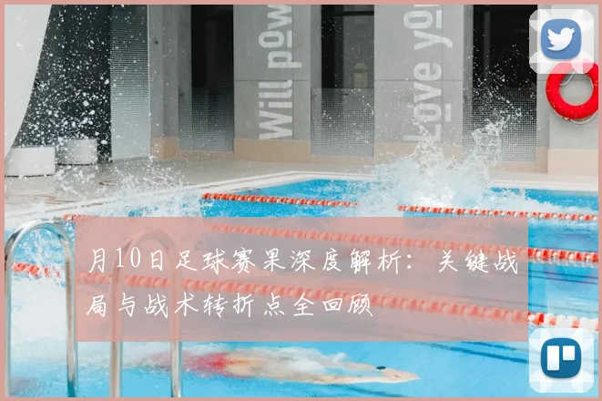 月10日足球赛果深度解析:关键战局与战术转折点全回顾
