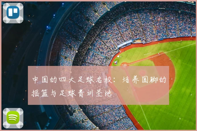 中国的四大足球名校:培养国脚的摇篮与足球青训圣地