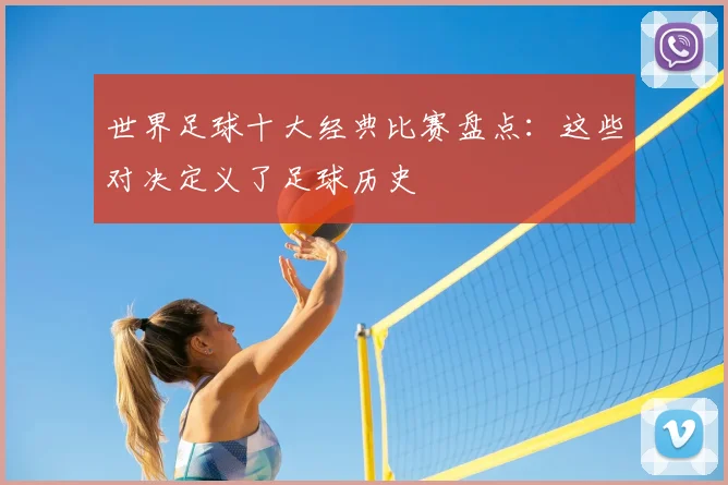 世界足球十大经典比赛盘点:这些对决定义了足球历史