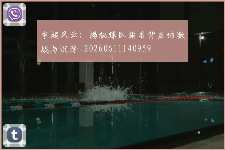 中超风云：揭秘球队排名背后的激战与沉浮_20260611140959
