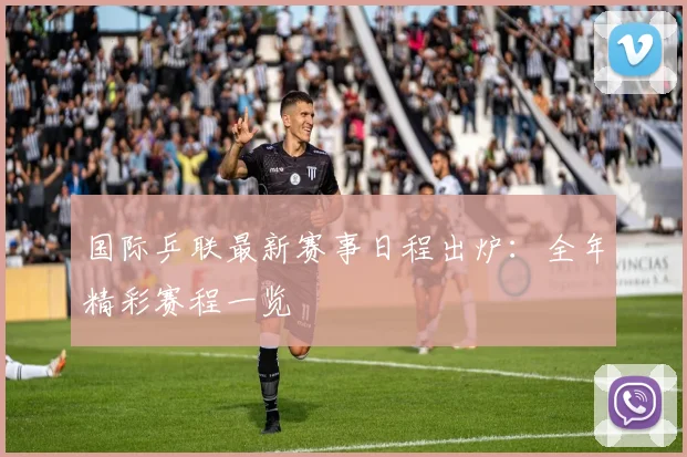 国际乒联最新赛事日程出炉:全年精彩赛程一览