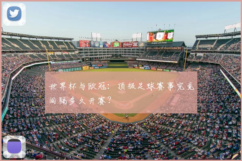 世界杯与欧冠:顶级足球赛事究竟间隔多久开赛?