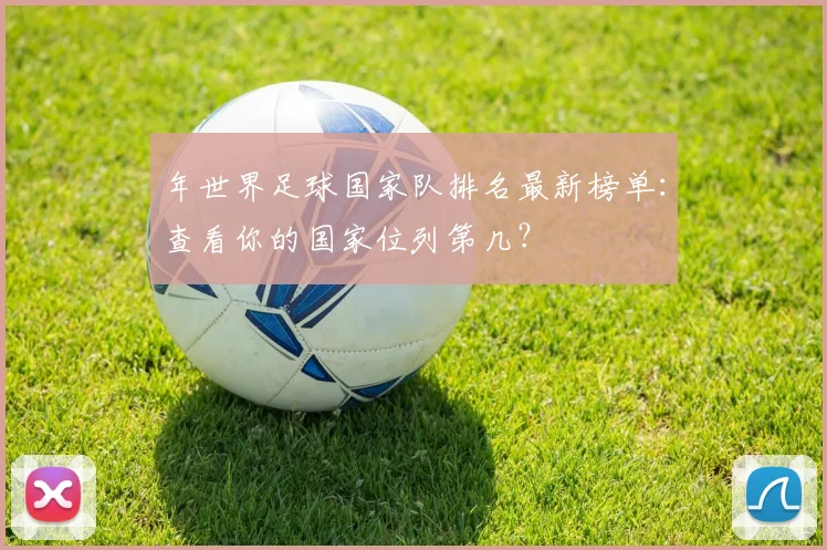 年世界足球国家队排名最新榜单：查看你的国家位列第几？