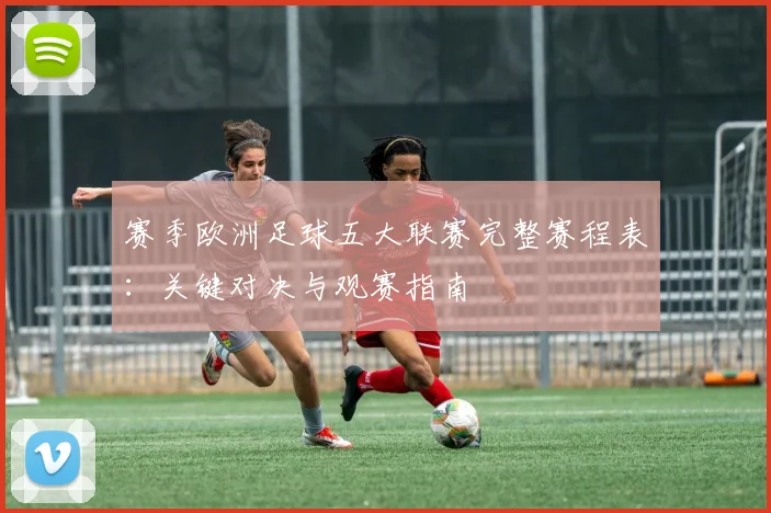赛季欧洲足球五大联赛完整赛程表:关键对决与观赛指南