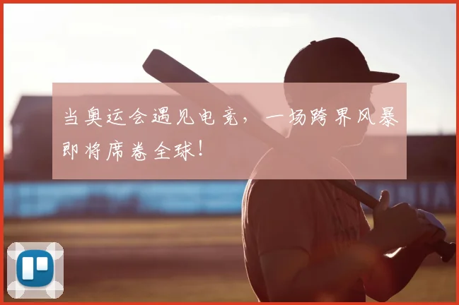 当奥运会遇见电竞,一场跨界风暴即将席卷全球!