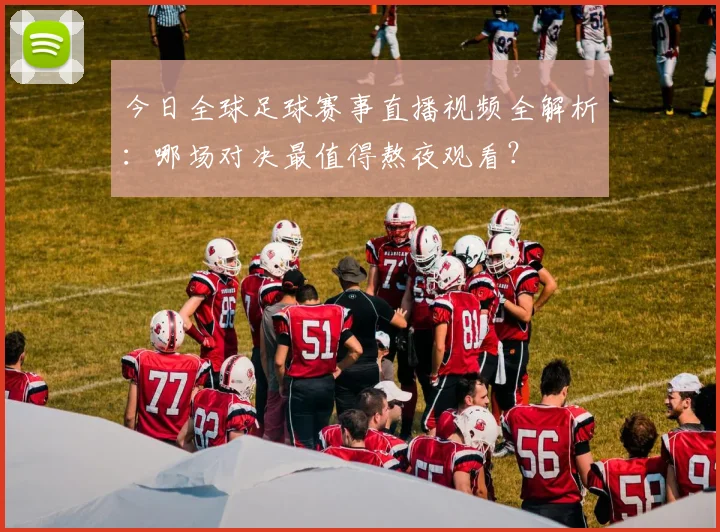 今日全球足球赛事直播视频全解析:哪场对决最值得熬夜观看?