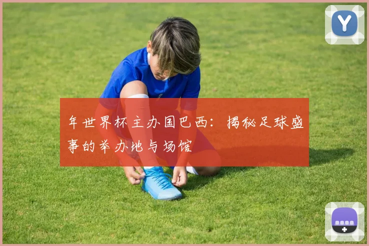 年世界杯主办国巴西:揭秘足球盛事的举办地与场馆