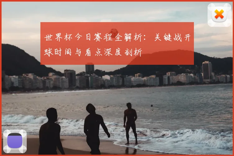 世界杯今日赛程全解析：关键战开球时间与看点深度剖析