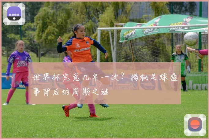 世界杯究竟几年一次?揭秘足球盛事背后的周期之谜