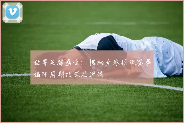 世界足球盛会:揭秘全球顶级赛事循环周期的深层逻辑