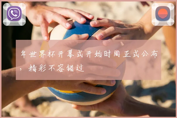 年世界杯开幕式开始时间正式公布,精彩不容错过
