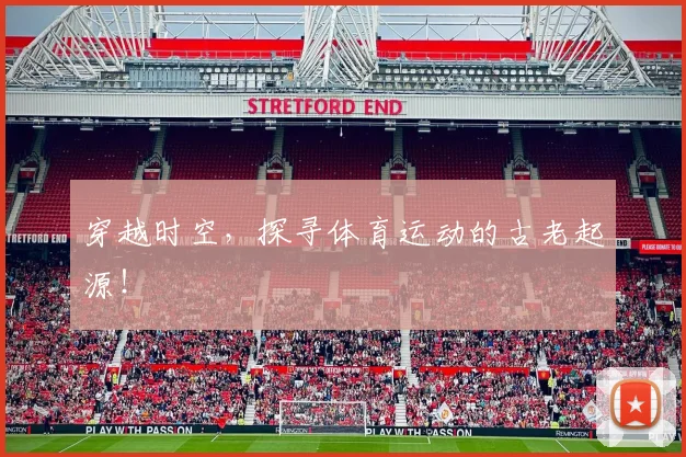 穿越时空,探寻体育运动的古老起源!