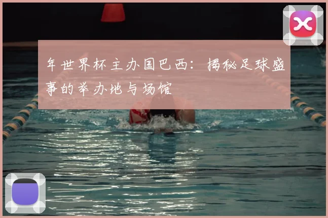 年世界杯主办国巴西:揭秘足球盛事的举办地与场馆