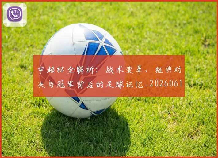 中超杯全解析:战术变革、经典对决与冠军背后的足球记忆_20260610190429