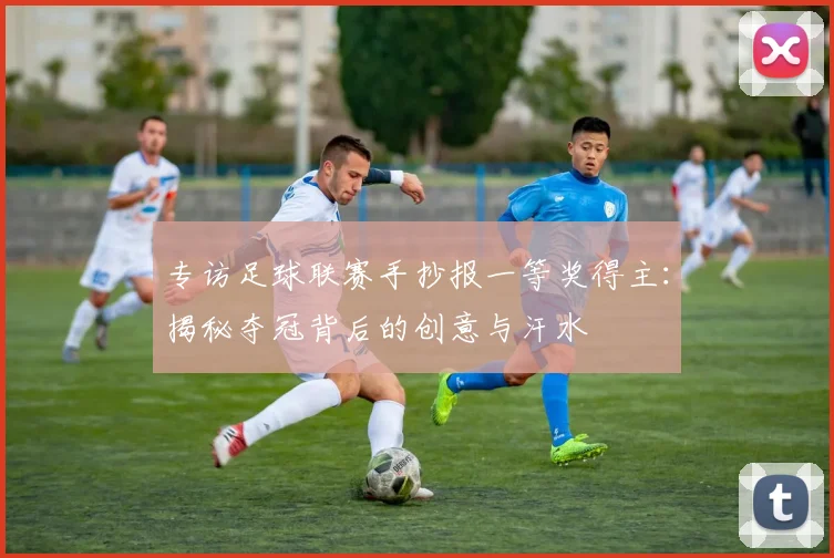 专访足球联赛手抄报一等奖得主：揭秘夺冠背后的创意与汗水