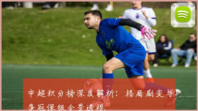 中超积分榜深度解析:格局剧变与争冠保级全景透视