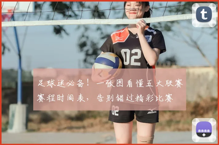 足球迷必备!一张图看懂五大联赛赛程时间表,告别错过精彩比赛