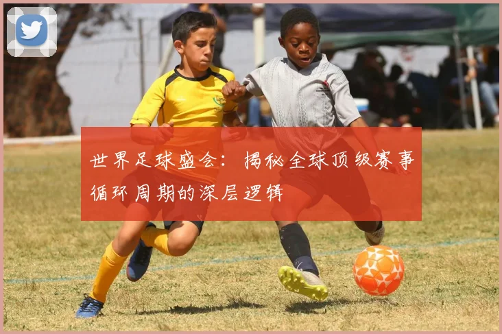 世界足球盛会:揭秘全球顶级赛事循环周期的深层逻辑