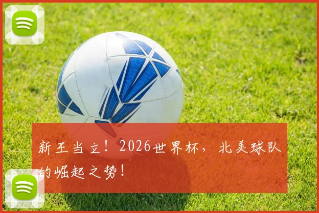 新王当立!2026世界杯,北美球队的崛起之势!