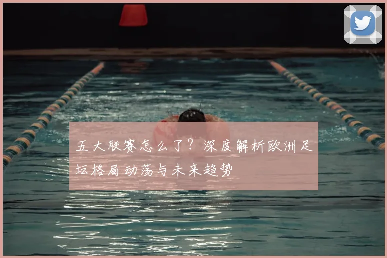 五大联赛怎么了?深度解析欧洲足坛格局动荡与未来趋势