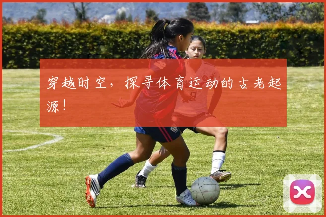 穿越时空,探寻体育运动的古老起源!
